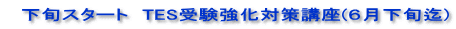 　下旬スタート　TES受験強化対策講座(６月下旬迄)