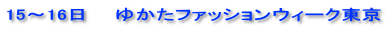 15～16日　　ゆかたファッションウィーク東京