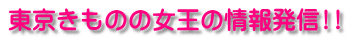 東京きものの女王の情報発信!!