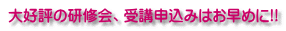 大好評の研修会、受講申込みはお早めに!!